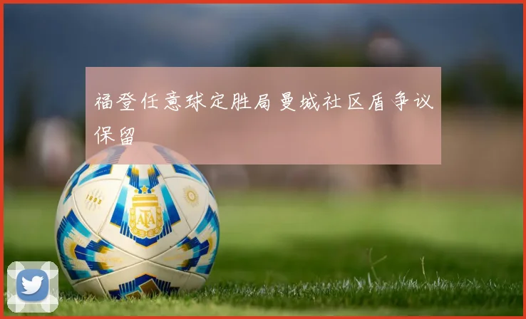 福登任意球定胜局曼城社区盾争议保留