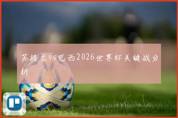 苏格兰vs巴西2026世界杯关键战分析