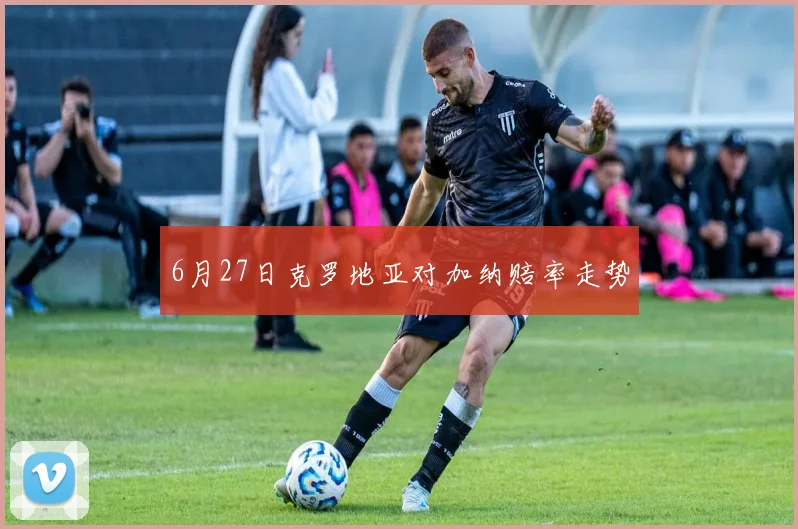 6月27日克罗地亚对加纳赔率走势