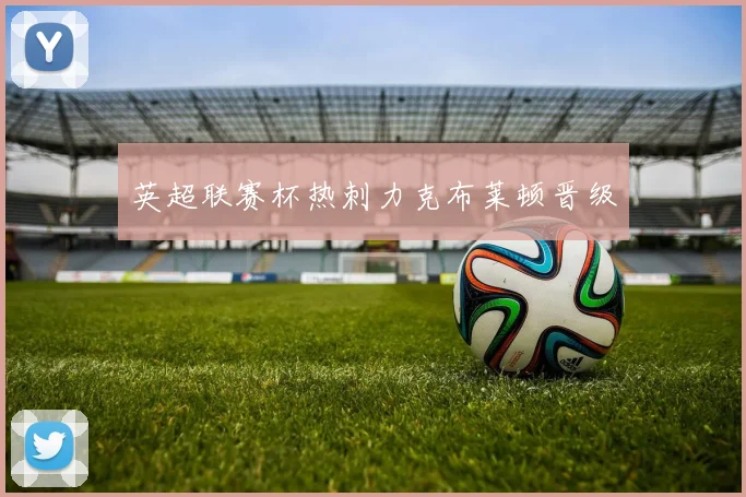 英超联赛杯热刺力克布莱顿晋级