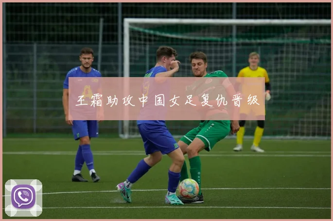 王霜助攻中国女足复仇晋级