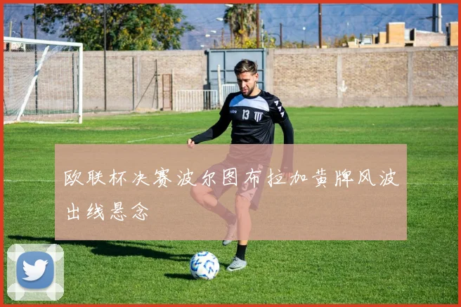 欧联杯决赛波尔图布拉加黄牌风波出线悬念