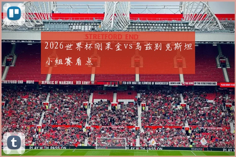 2026世界杯刚果金vs乌兹别克斯坦小组赛看点