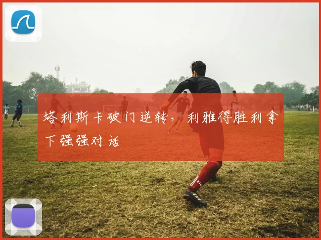 塔利斯卡破门逆转，利雅得胜利拿下强强对话