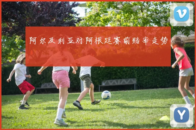 阿尔及利亚对阿根廷赛前赔率走势