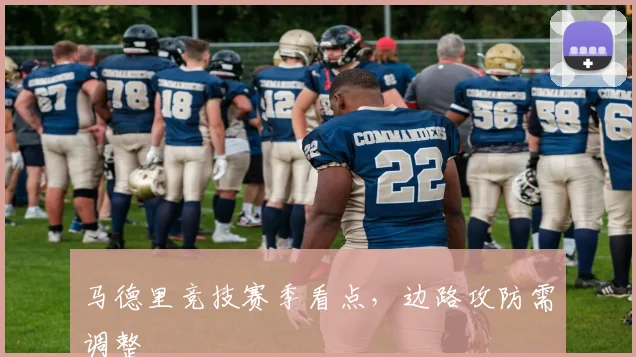 马德里竞技赛季看点，边路攻防需调整