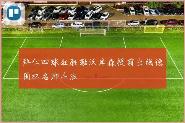 拜仁四球狂胜勒沃库森提前出线德国杯名帅斗法