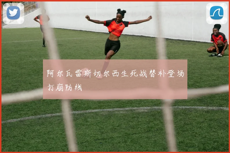 阿尔瓦雷斯切尔西生死战替补登场打崩防线