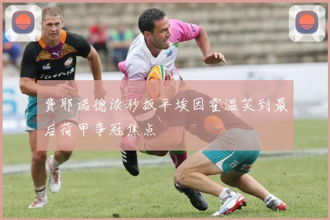 费耶诺德读秒扳平埃因霍温笑到最后荷甲争冠焦点