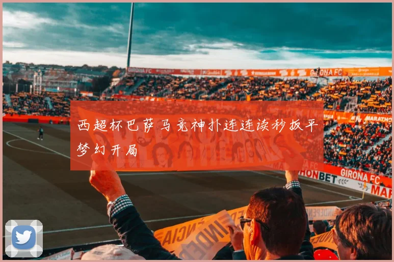 西超杯巴萨马竞神扑连连读秒扳平梦幻开局