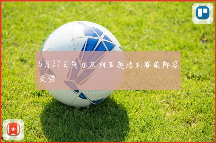 6月27日阿尔及利亚奥地利赛前阵容走势