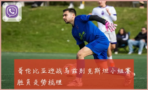 哥伦比亚迎战乌兹别克斯坦小组赛胜负走势梳理