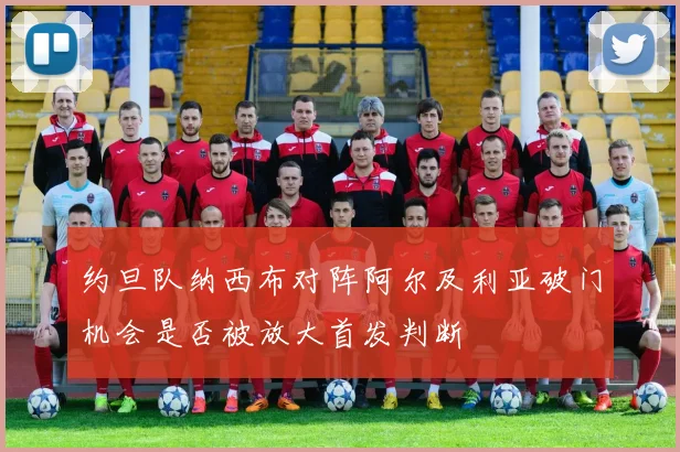 约旦队纳西布对阵阿尔及利亚破门机会是否被放大首发判断