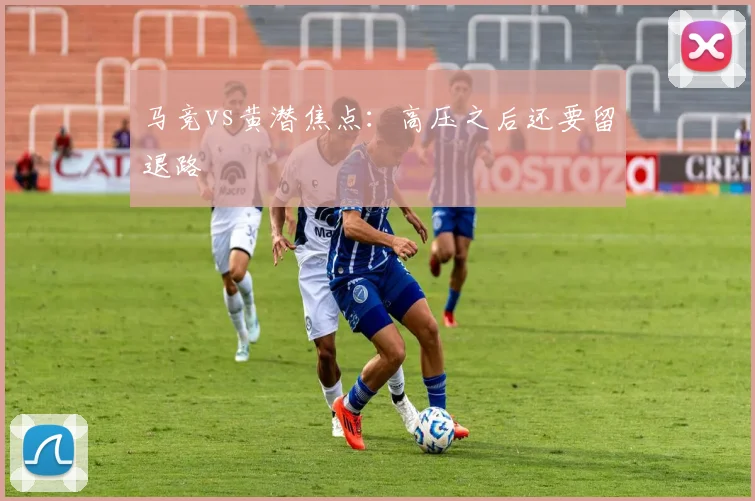 马竞vs黄潜焦点：高压之后还要留退路