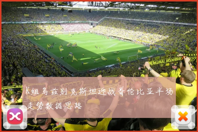 K组乌兹别克斯坦迎战哥伦比亚半场走势数据思路