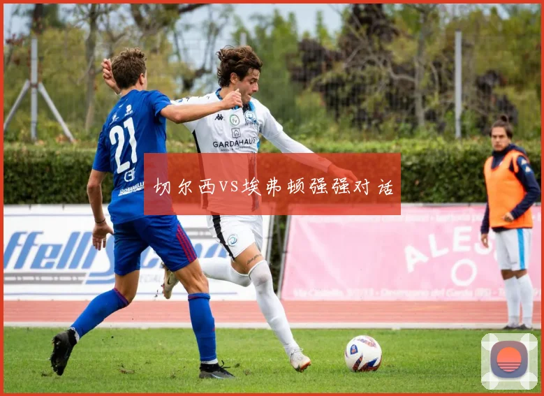 切尔西vs埃弗顿强强对话