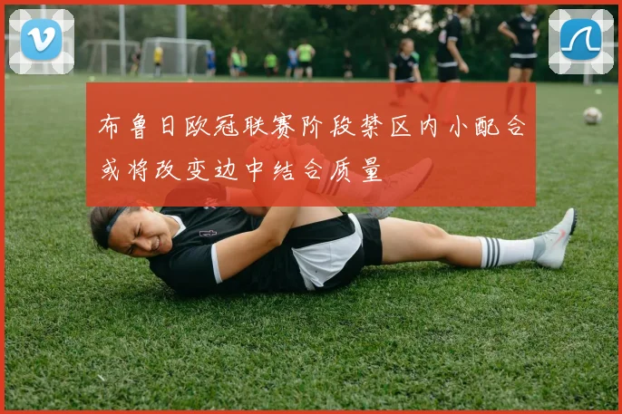 布鲁日欧冠联赛阶段禁区内小配合或将改变边中结合质量