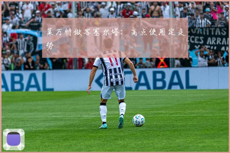 莱万特做客塞尔塔：高点使用定走势
