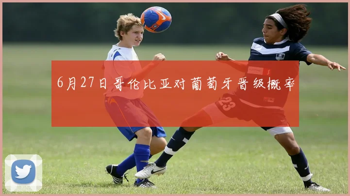 6月27日哥伦比亚对葡萄牙晋级概率