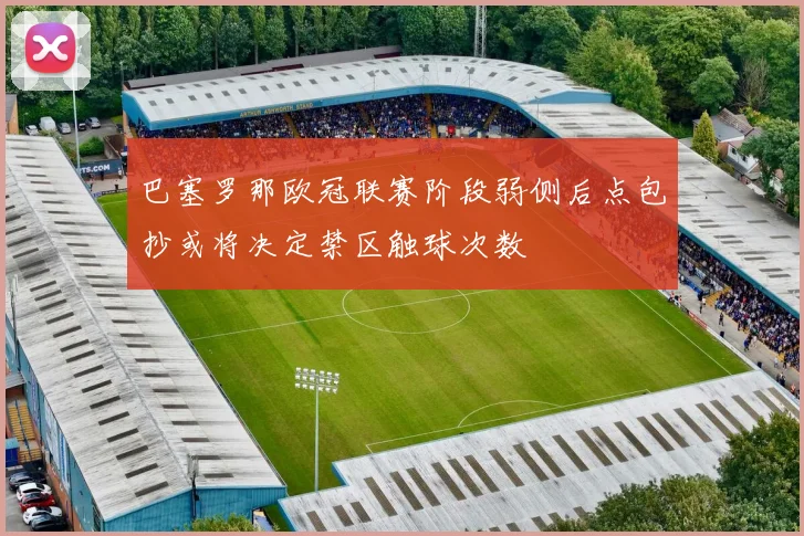 巴塞罗那欧冠联赛阶段弱侧后点包抄或将决定禁区触球次数