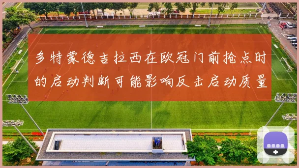 多特蒙德吉拉西在欧冠门前抢点时的启动判断可能影响反击启动质量