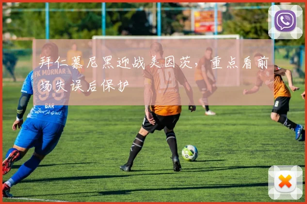 拜仁慕尼黑迎战美因茨，重点看前场失误后保护