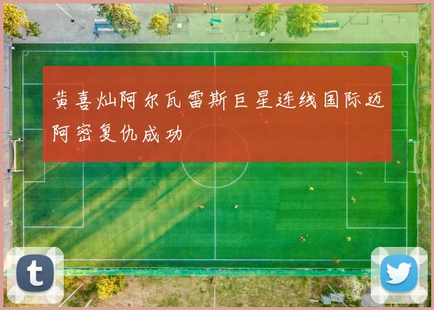 黄喜灿阿尔瓦雷斯巨星连线国际迈阿密复仇成功