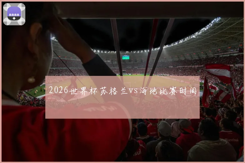 2026世界杯苏格兰vs海地比赛时间